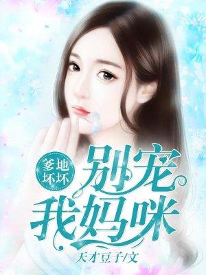 爹地坏坏:别宠我妈咪 爹地坏坏:别宠我妈咪