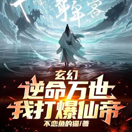 玄幻:逆命万世,我打爆仙帝 玄幻:逆命万世,我打爆仙帝